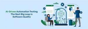 AI-Driven Automation Testing: The Next Big Leap in Software Quality AI-Driven Automation Testing: The Next Big Leap in Software Quality